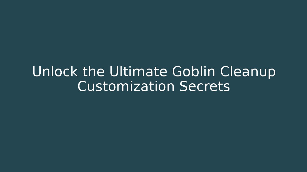 Unlock the Ultimate Goblin Cleanup Customization Secrets - Critter Realm