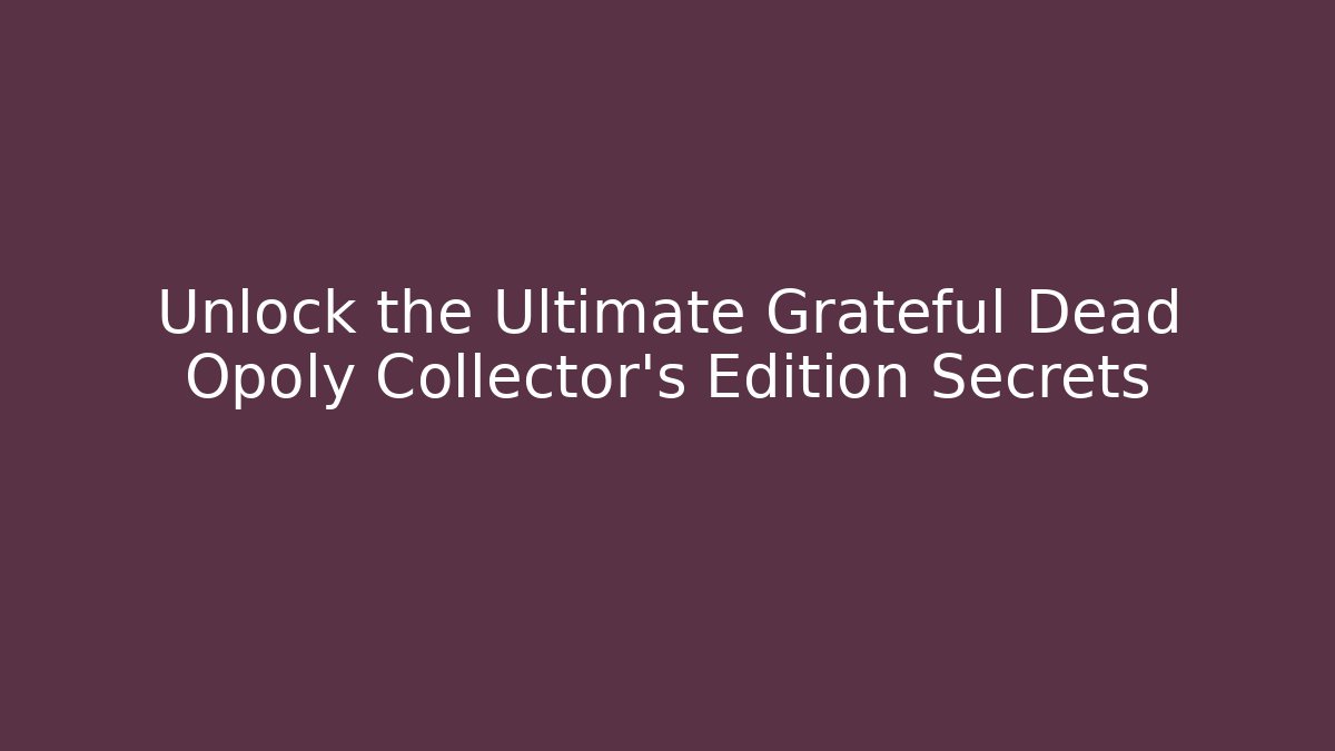 Unlock the Ultimate Grateful Dead Opoly Collector’s Edition Secrets