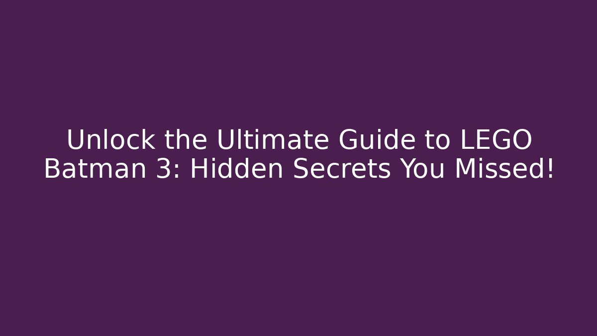 Unlock the Ultimate Guide to LEGO Batman 3: Hidden Secrets You Missed!