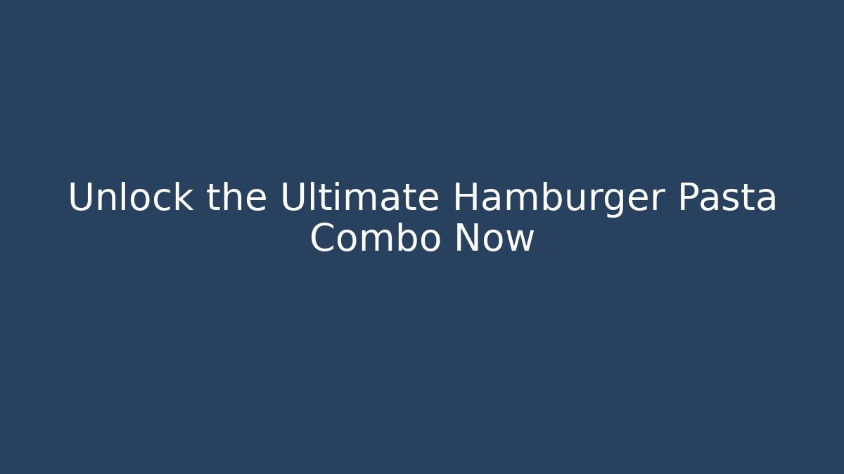 Unlock the Ultimate Hamburger Pasta Combo Now