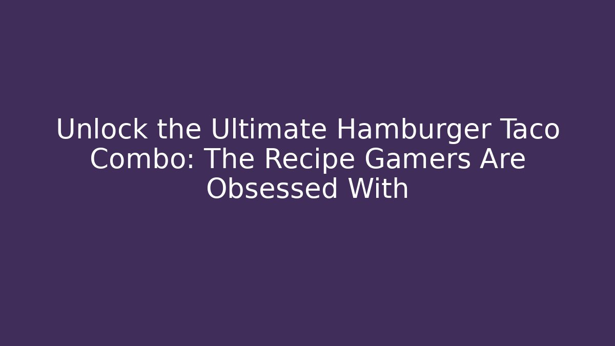 Unlock the Ultimate Hamburger Taco Combo: The Recipe Gamers Are Obsessed With