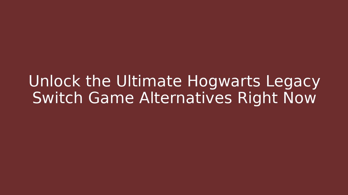 Unlock the Ultimate Hogwarts Legacy Switch Game Alternatives Right Now