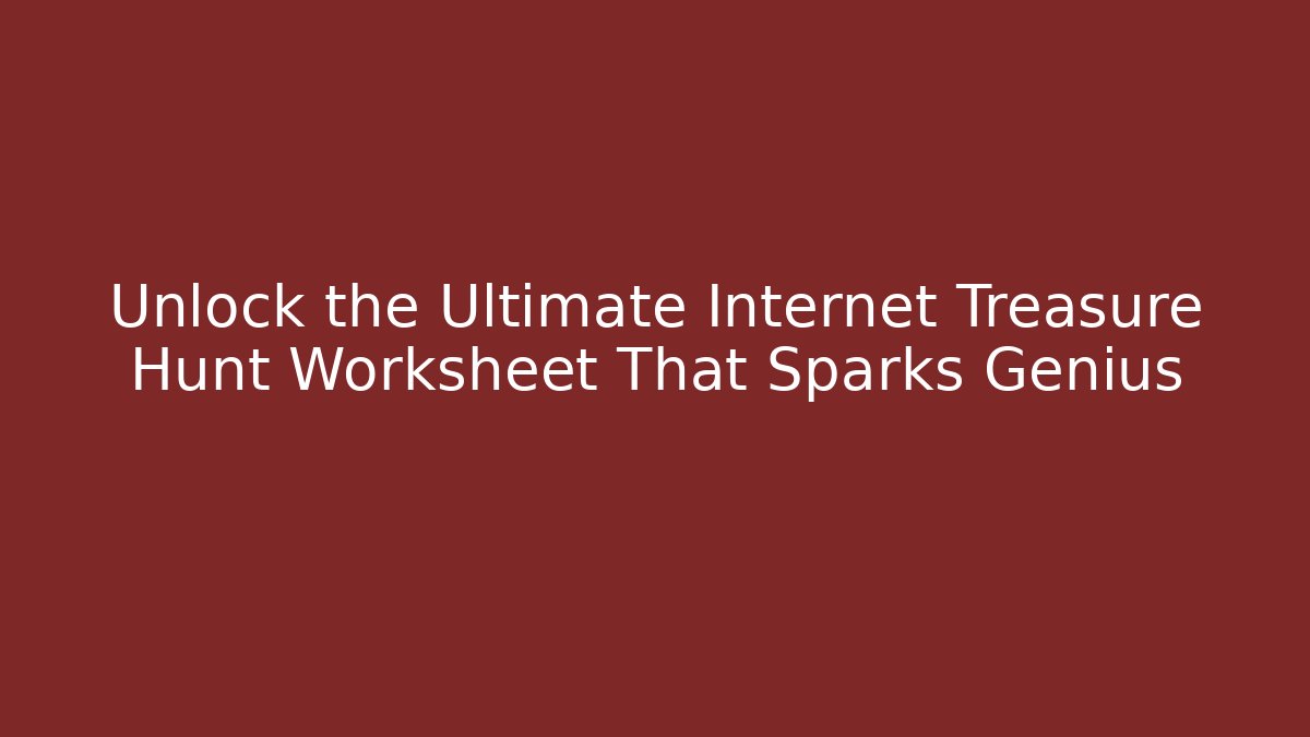 Unlock the Ultimate Internet Treasure Hunt Worksheet That Sparks Genius