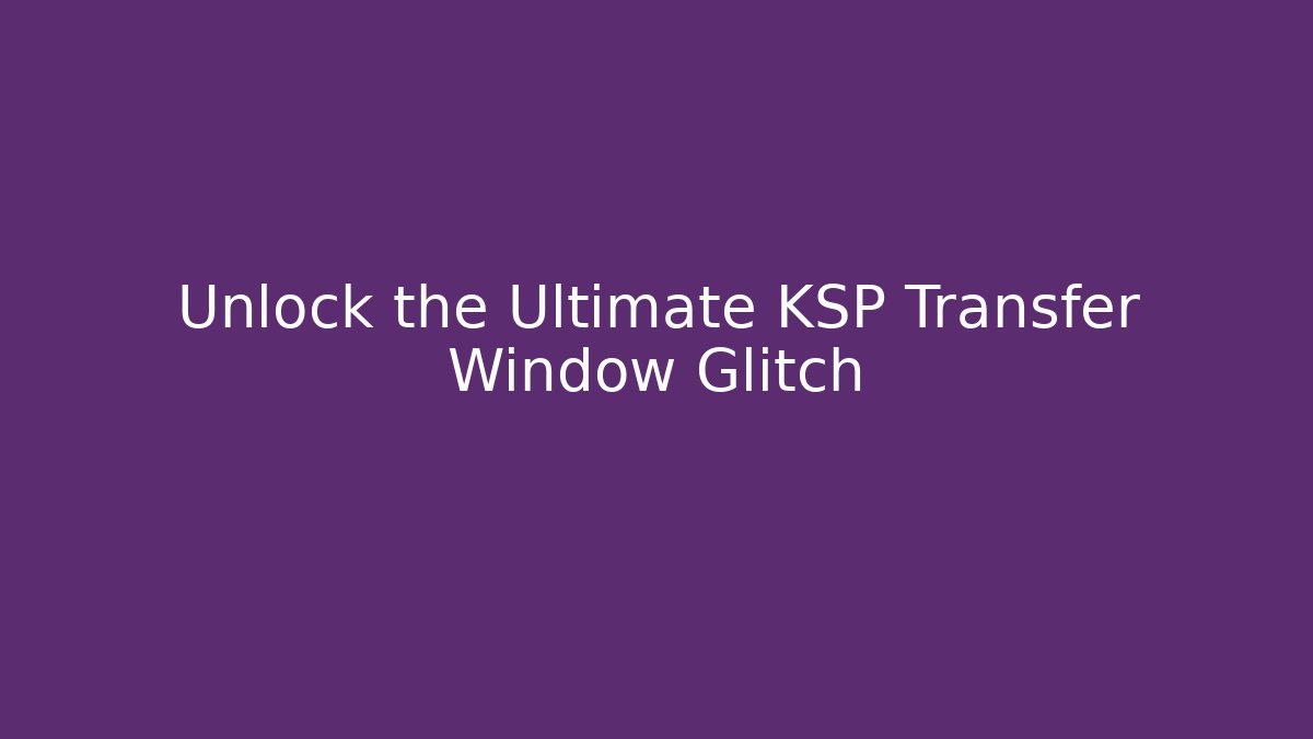 Unlock the Ultimate KSP Transfer Window Glitch