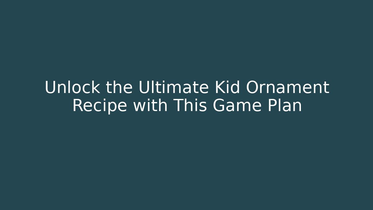 Unlock the Ultimate Kid Ornament Recipe with This Game Plan
