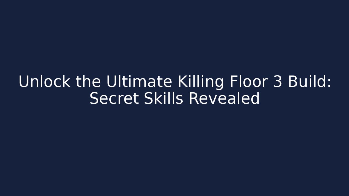 Unlock the Ultimate Killing Floor 3 Build: Secret Skills Revealed