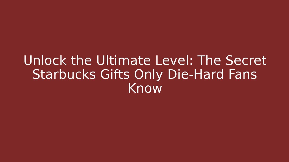 Unlock the Ultimate Level: The Secret Starbucks Gifts Only Die-Hard Fans Know