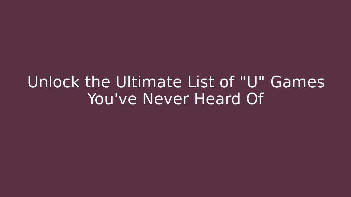 Unlock the Ultimate List of "U" Games You've Never Heard Of
