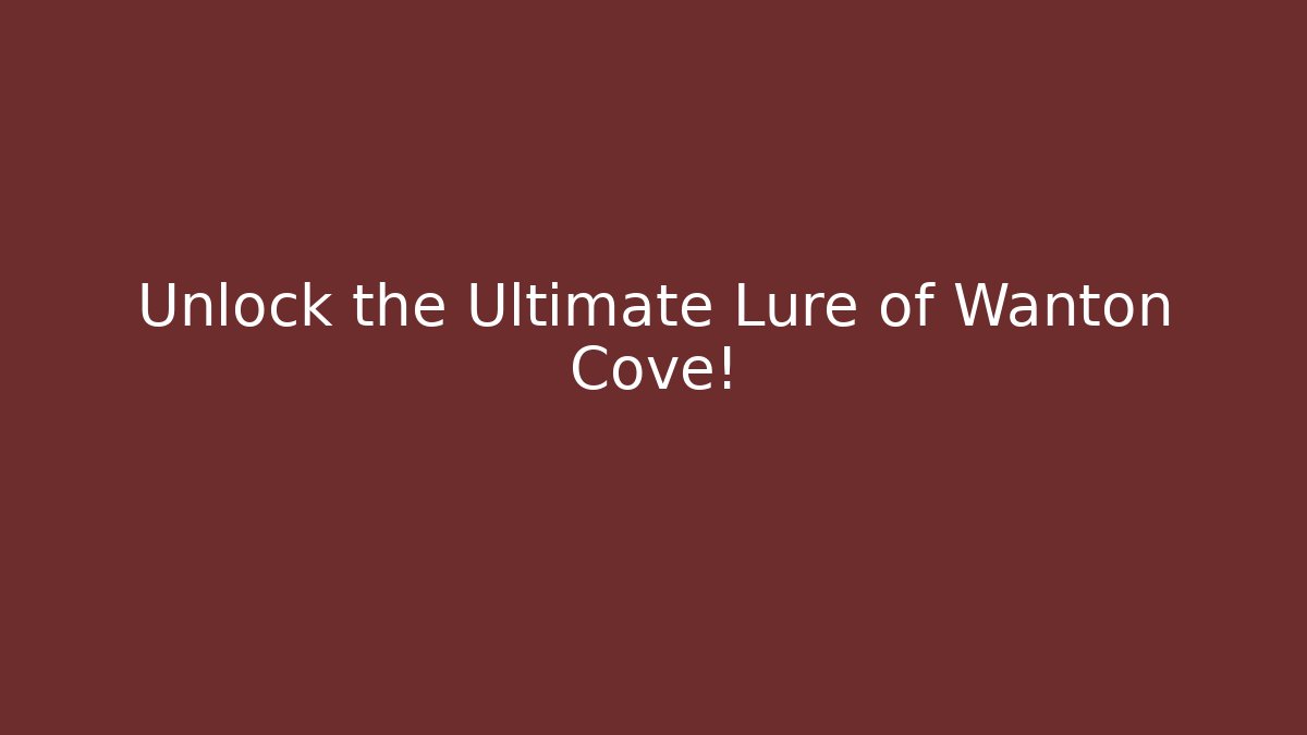 Unlock the Ultimate Lure of Wanton Cove!