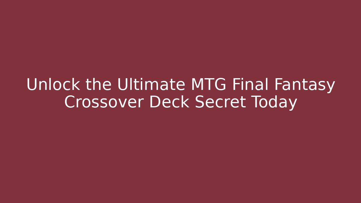Unlock the Ultimate MTG Final Fantasy Crossover Deck Secret Today