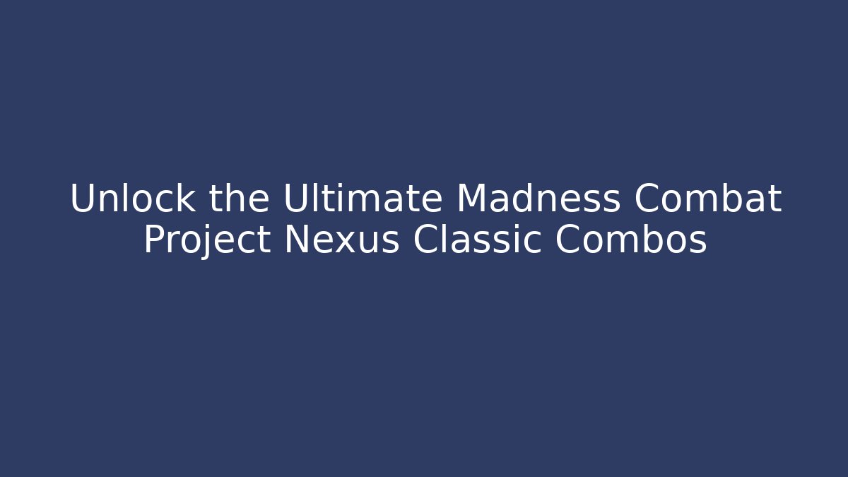 Unlock the Ultimate Madness Combat Project Nexus Classic Combos