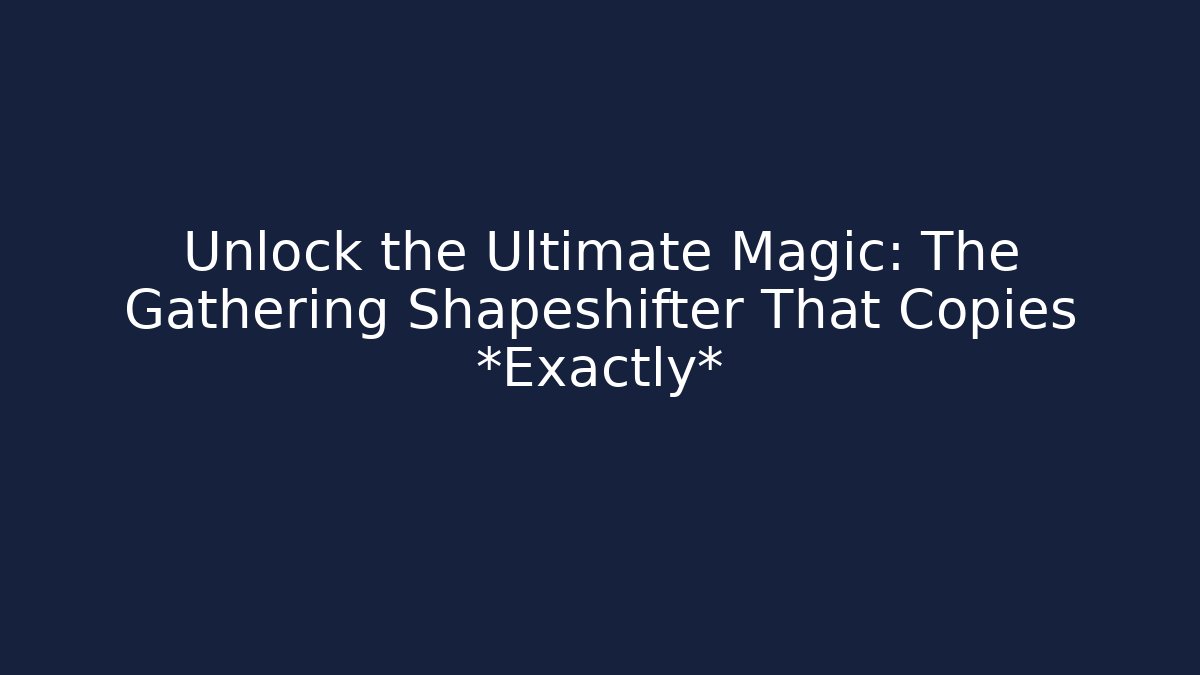 Unlock the Ultimate Magic: The Gathering Shapeshifter That Copies *Exactly*