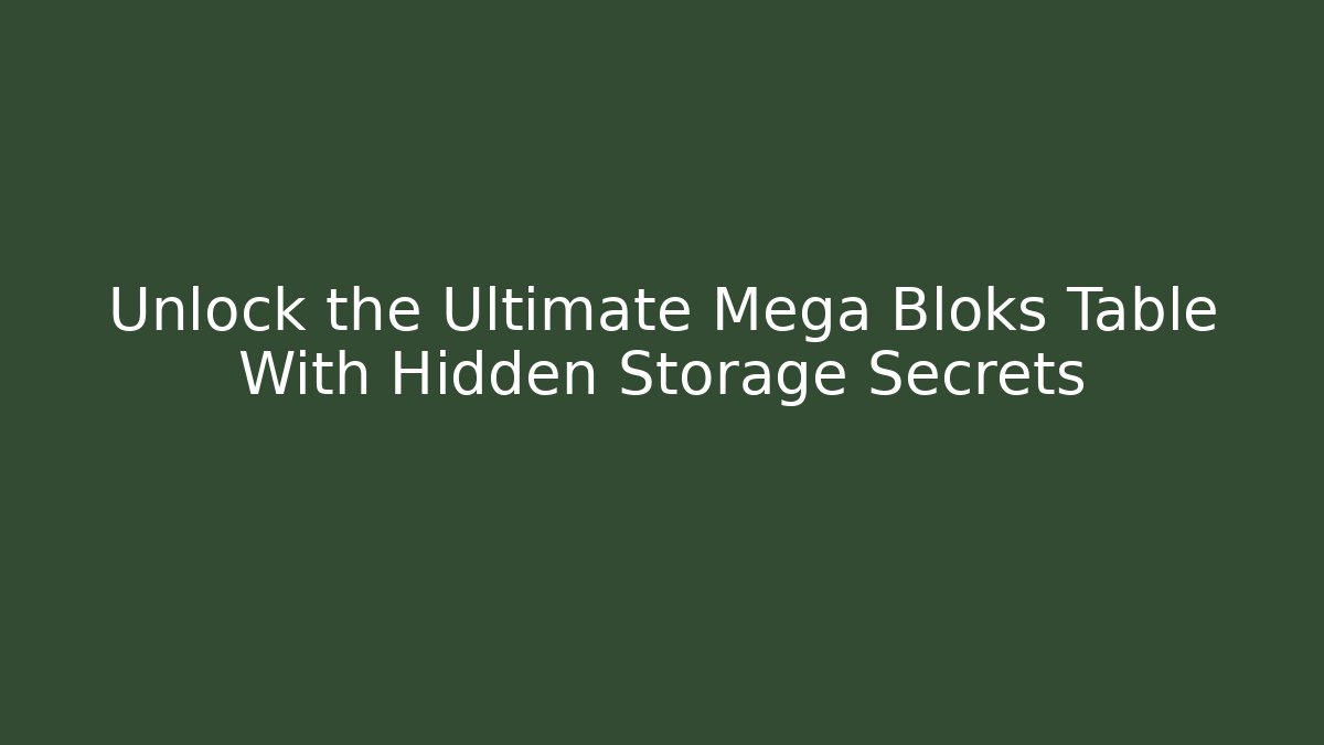 Unlock the Ultimate Mega Bloks Table With Hidden Storage Secrets
