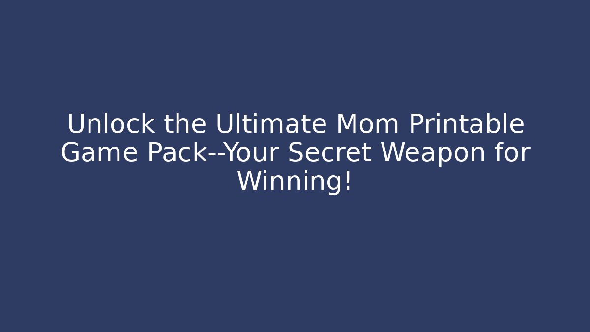 Unlock the Ultimate Mom Printable Game Pack—Your Secret Weapon for Winning!