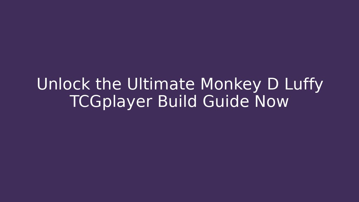 Unlock the Ultimate Monkey D Luffy TCGplayer Build Guide Now