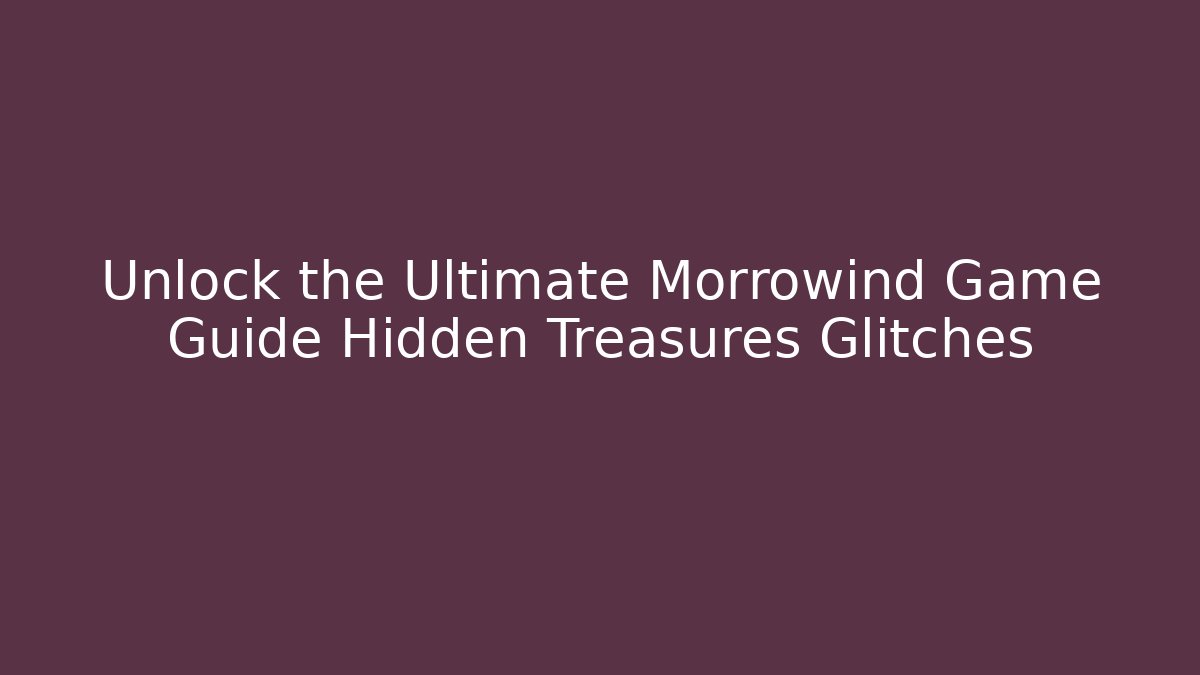 Unlock the Ultimate Morrowind Game Guide Hidden Treasures Glitches