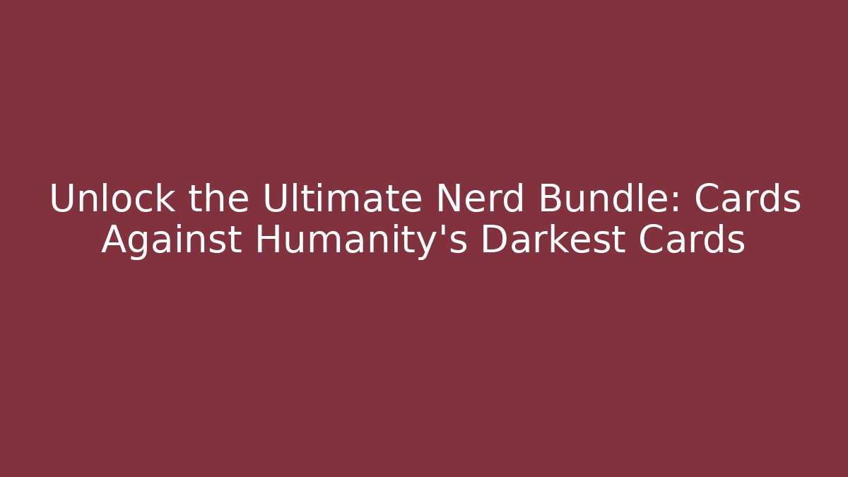 Unlock the Ultimate Nerd Bundle: Cards Against Humanity's Darkest Cards