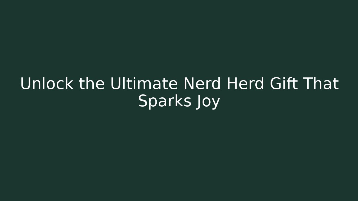 Unlock the Ultimate Nerd Herd Gift That Sparks Joy