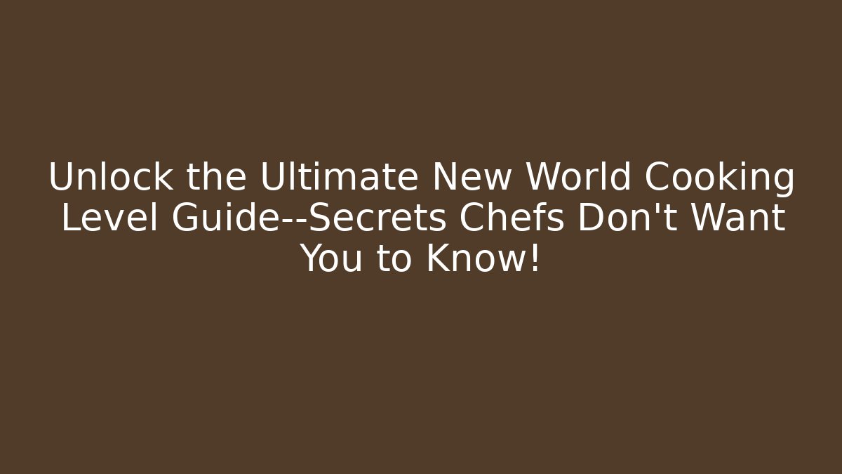 Unlock the Ultimate New World Cooking Level Guide—Secrets Chefs Don’t Want You to Know!