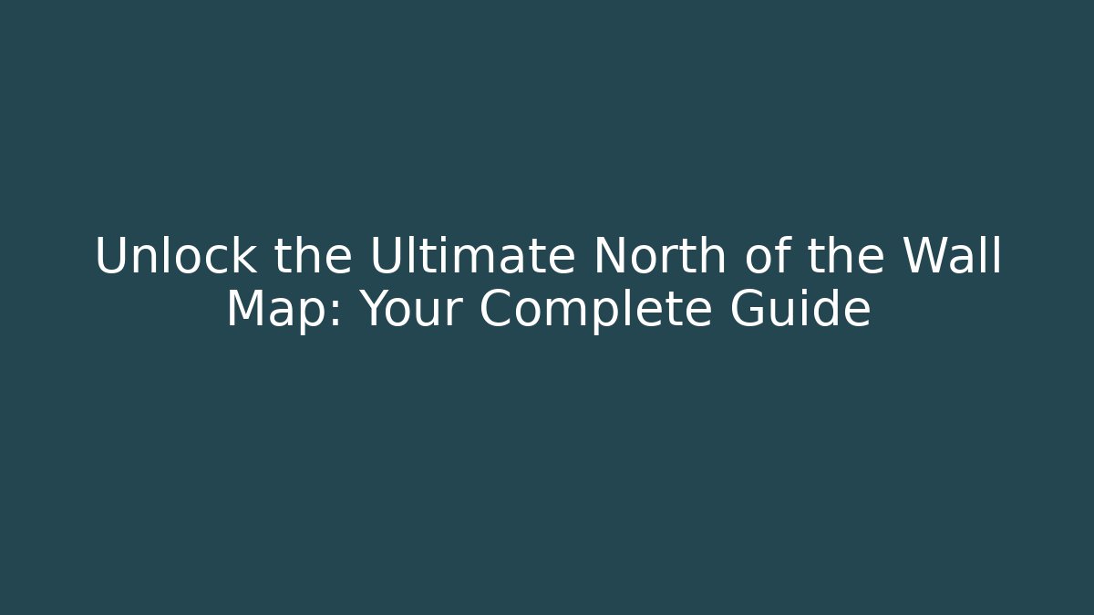 Unlock the Ultimate North of the Wall Map: Your Complete Guide