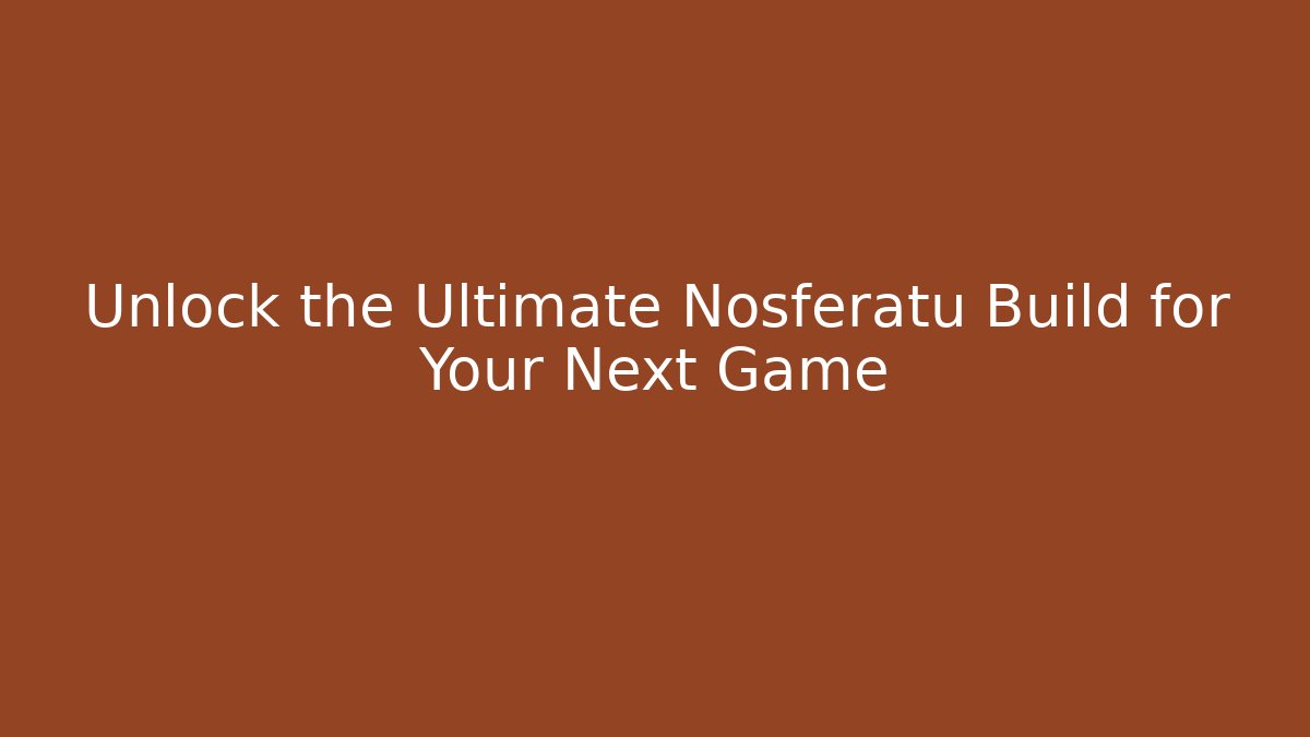 Unlock the Ultimate Nosferatu Build for Your Next Game