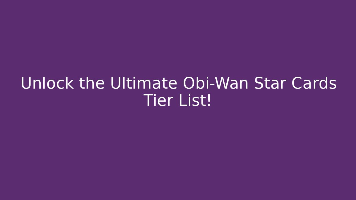 Unlock the Ultimate Obi-Wan Star Cards Tier List! - Critter Realm