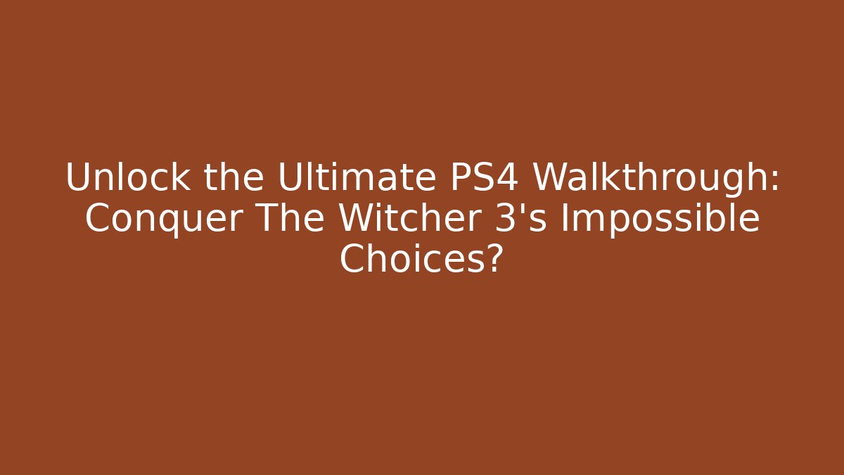 Unlock the Ultimate PS4 Walkthrough: Conquer The Witcher 3's Impossible Choices?