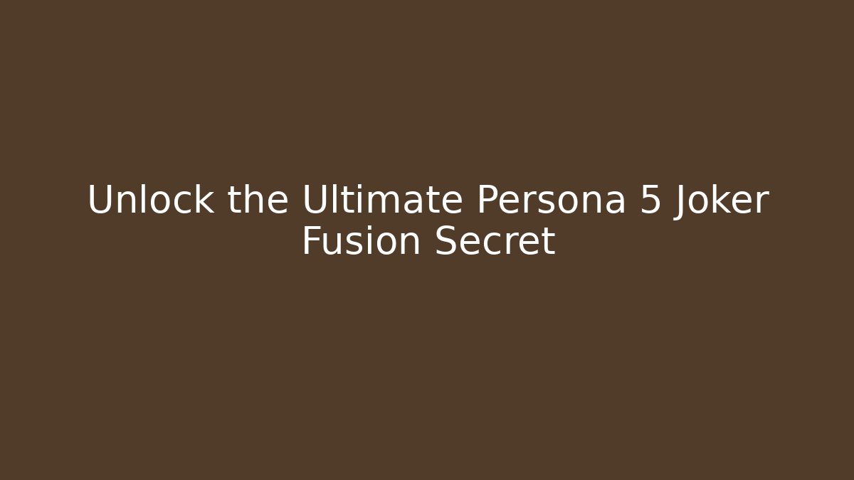 Unlock the Ultimate Persona 5 Joker Fusion Secret