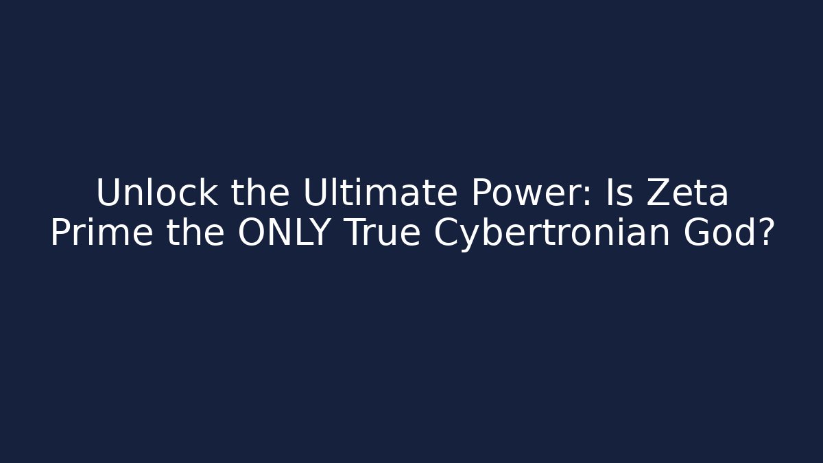 Unlock the Ultimate Power: Is Zeta Prime the ONLY True Cybertronian God?