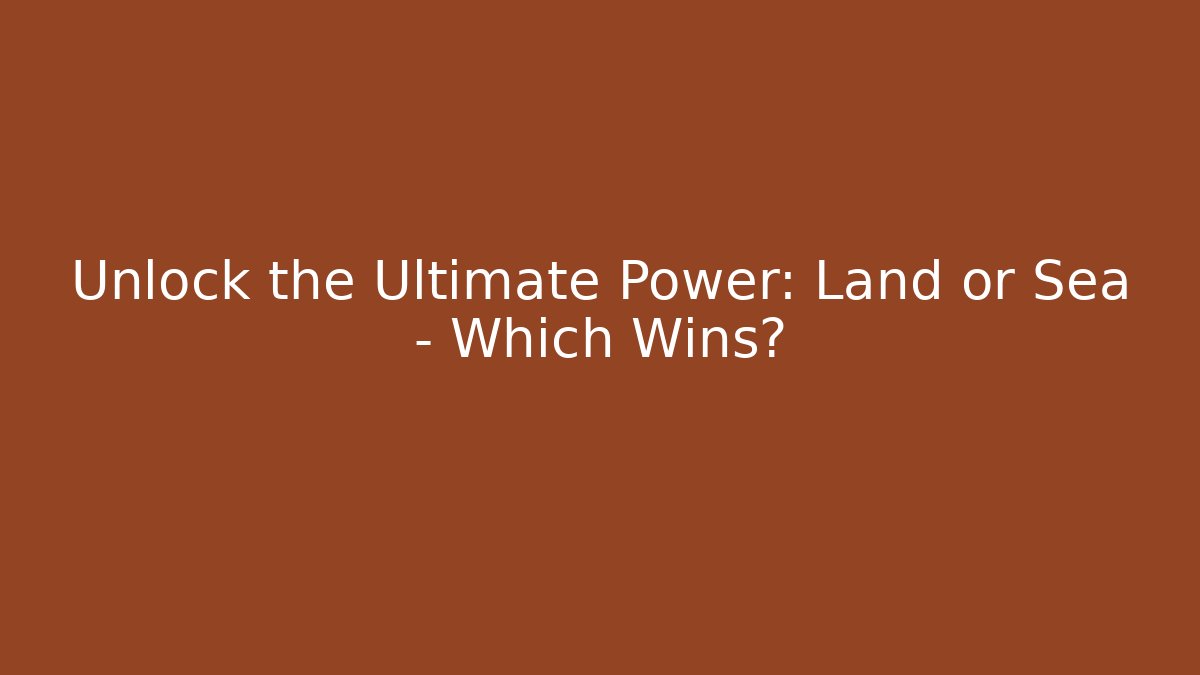 Unlock the Ultimate Power: Land or Sea – Which Wins?