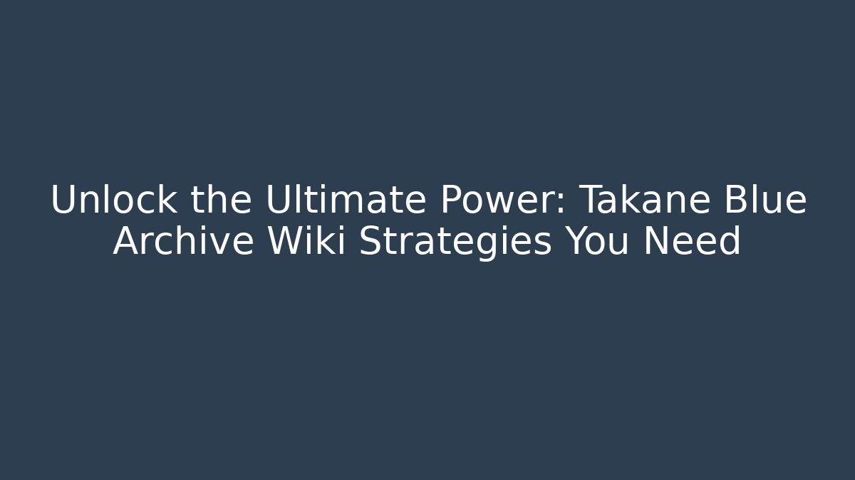 Unlock the Ultimate Power: Takane Blue Archive Wiki Strategies You Need