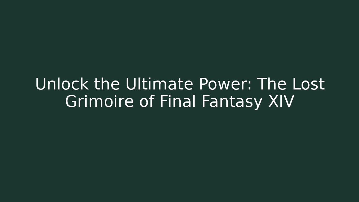 Unlock the Ultimate Power: The Lost Grimoire of Final Fantasy XIV