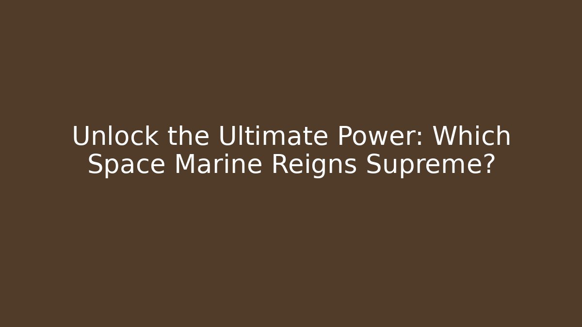 Unlock the Ultimate Power: Which Space Marine Reigns Supreme?