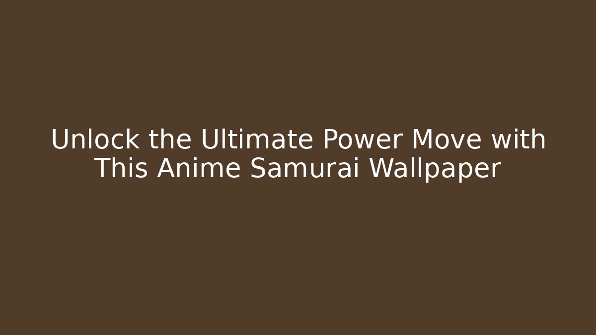 Unlock the Ultimate Power Move with This Anime Samurai Wallpaper