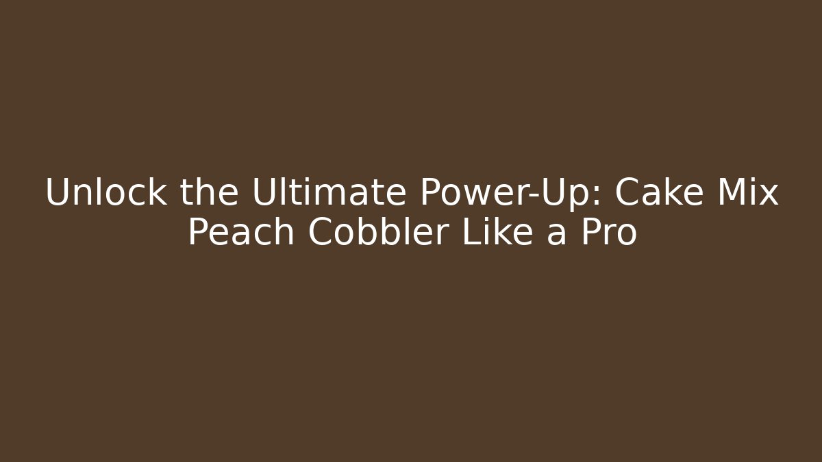 Unlock the Ultimate Power-Up: Cake Mix Peach Cobbler Like a Pro