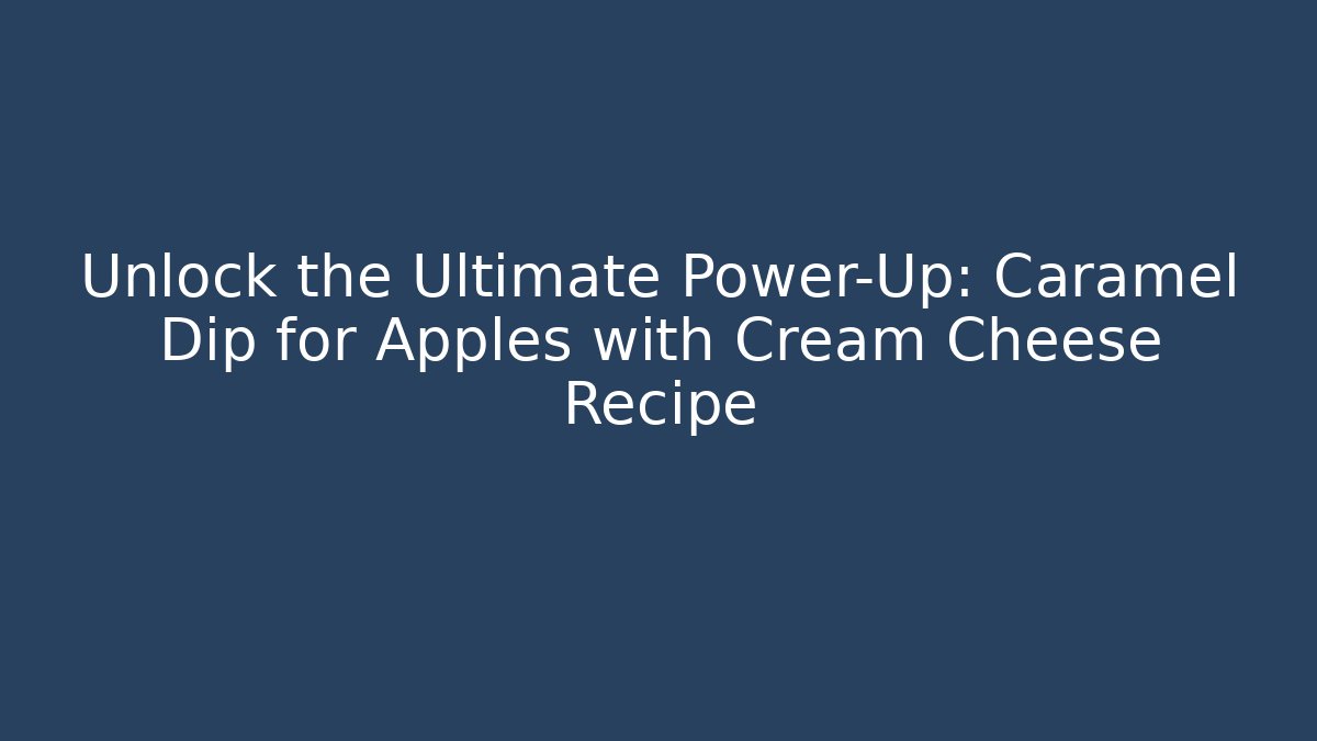 Unlock the Ultimate Power-Up: Caramel Dip for Apples with Cream Cheese Recipe