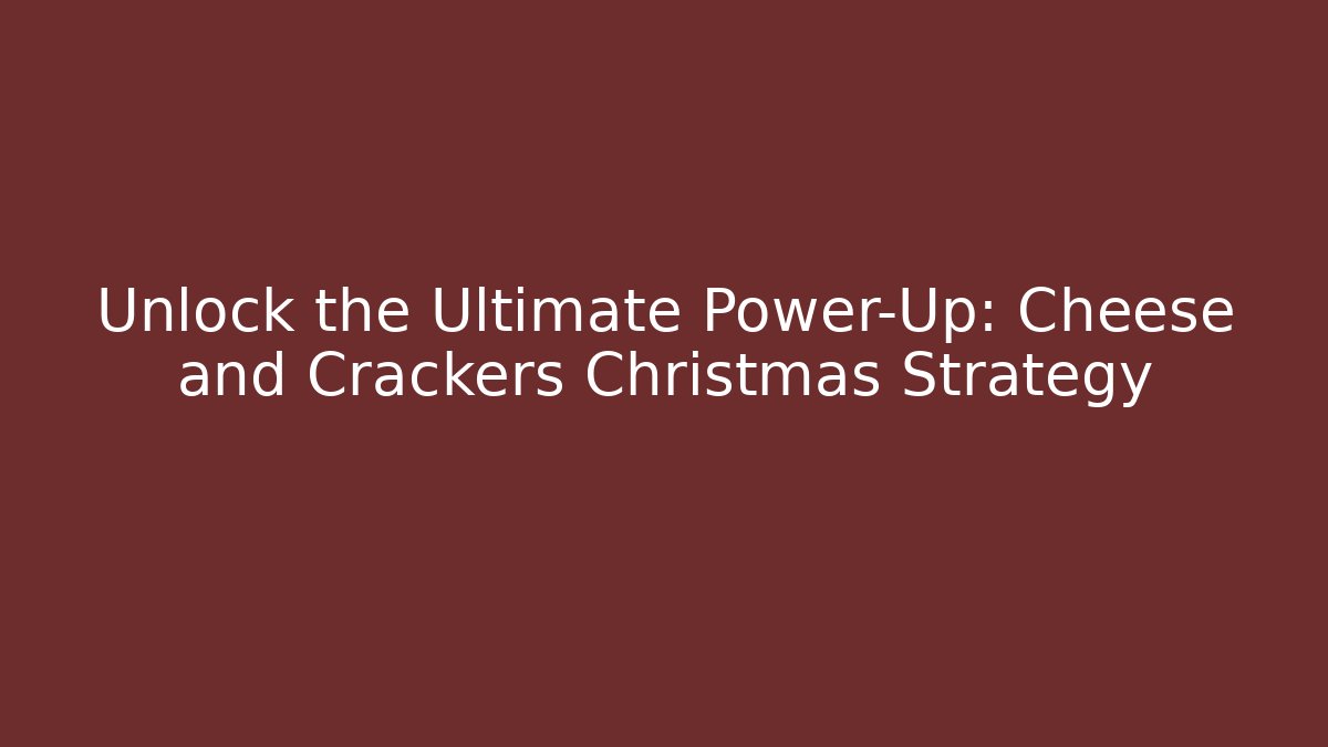 Unlock the Ultimate Power-Up: Cheese and Crackers Christmas Strategy