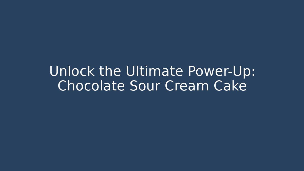 Unlock the Ultimate Power-Up: Chocolate Sour Cream Cake