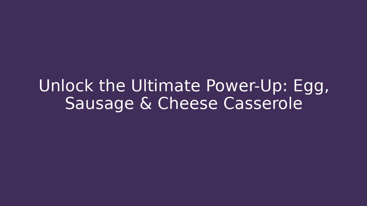 Unlock the Ultimate Power-Up: Egg, Sausage & Cheese Casserole