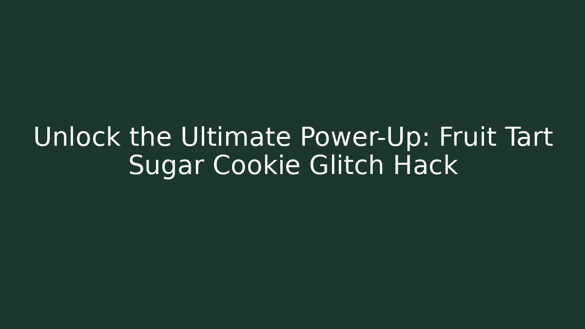 Unlock the Ultimate Power-Up: Fruit Tart Sugar Cookie Glitch Hack