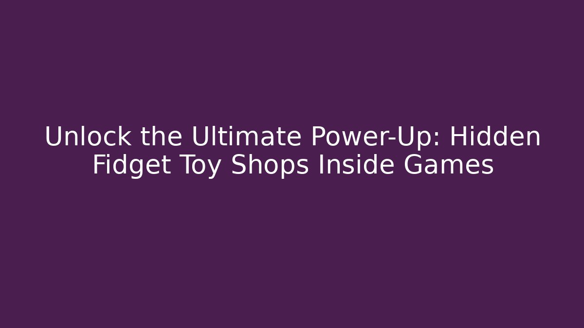 Unlock the Ultimate Power-Up: Hidden Fidget Toy Shops Inside Games