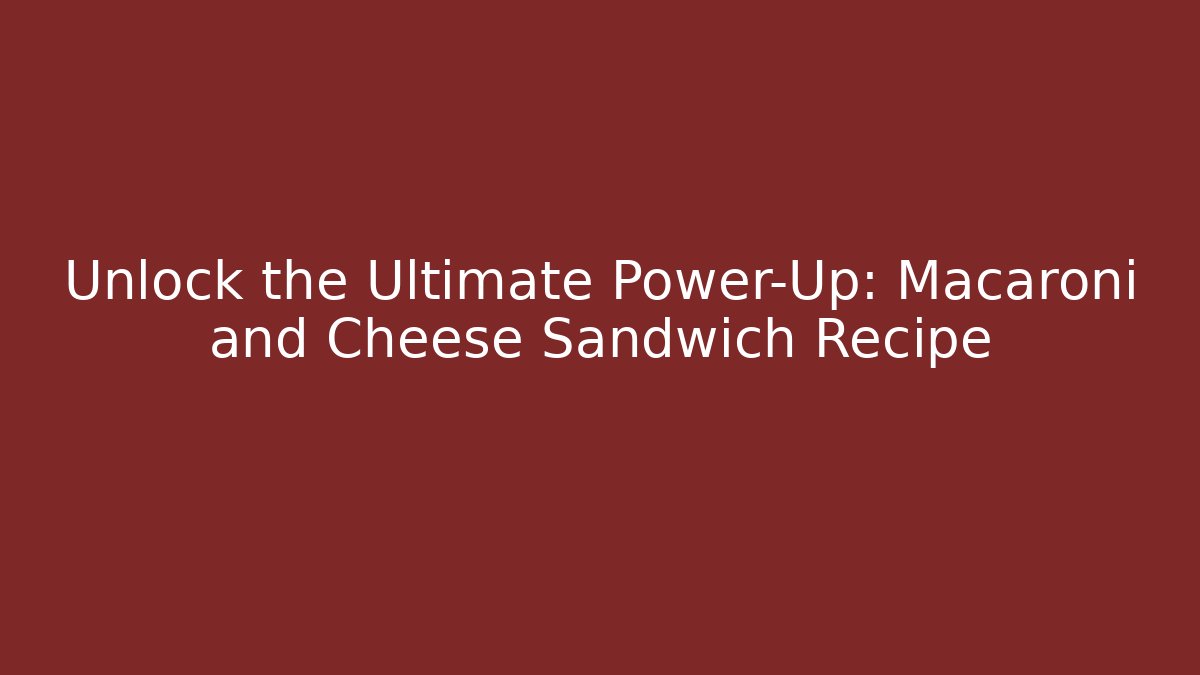 Unlock the Ultimate Power-Up: Macaroni and Cheese Sandwich Recipe