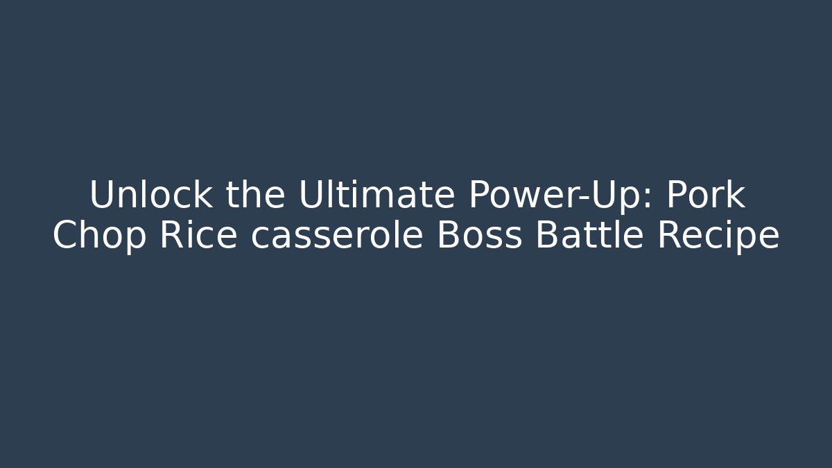 Unlock the Ultimate Power-Up: Pork Chop Rice casserole Boss Battle Recipe