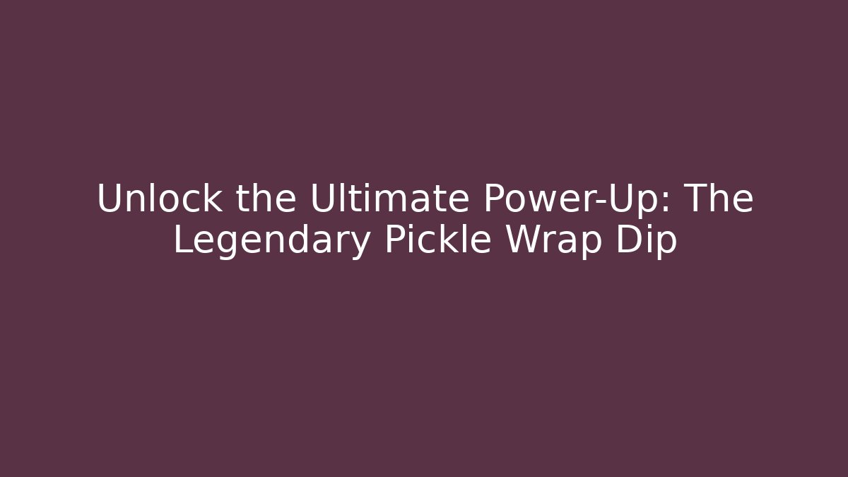 Unlock the Ultimate Power-Up: The Legendary Pickle Wrap Dip