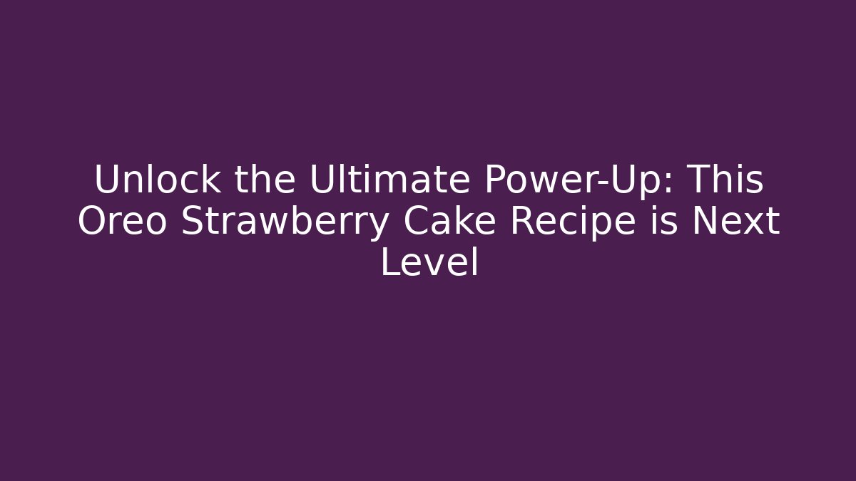 Unlock the Ultimate Power-Up: This Oreo Strawberry Cake Recipe is Next Level