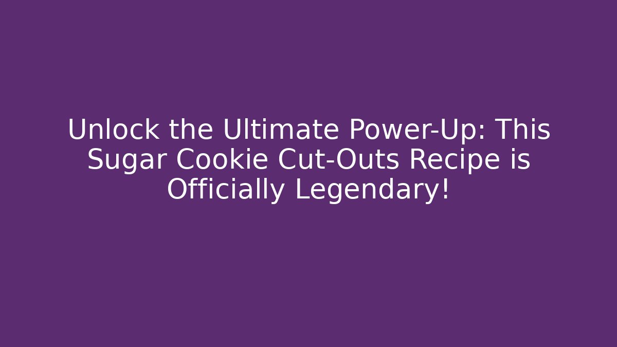 Unlock the Ultimate Power-Up: This Sugar Cookie Cut-Outs Recipe is Officially Legendary!