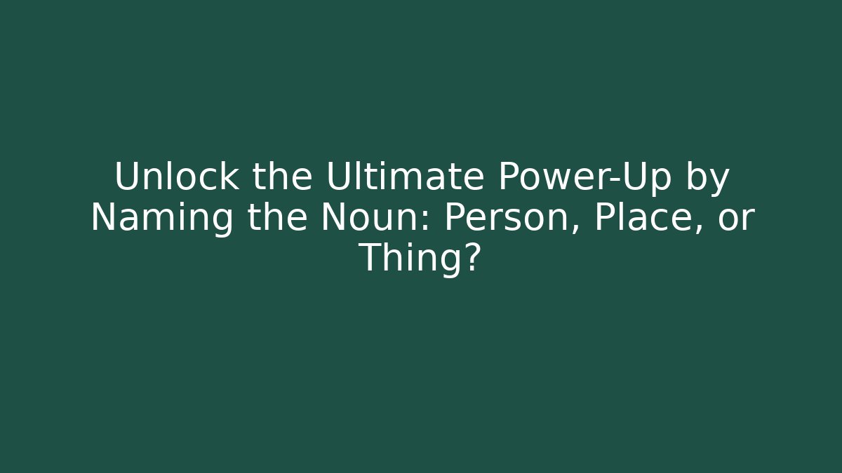Unlock the Ultimate Power-Up by Naming the Noun: Person, Place, or Thing?