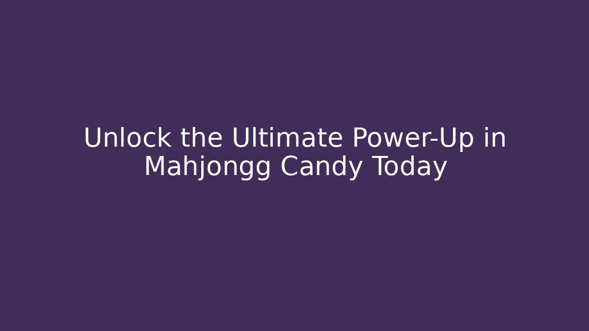 Unlock the Ultimate Power-Up in Mahjongg Candy Today