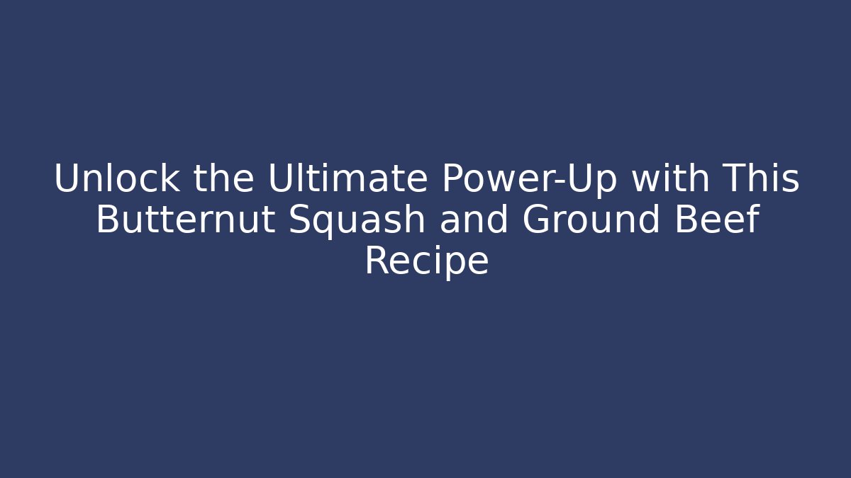 Unlock the Ultimate Power-Up with This Butternut Squash and Ground Beef Recipe