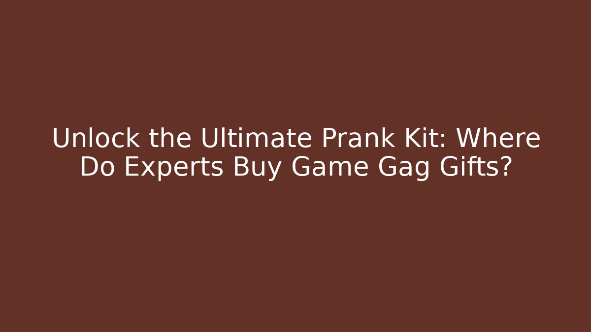 Unlock the Ultimate Prank Kit: Where Do Experts Buy Game Gag Gifts?